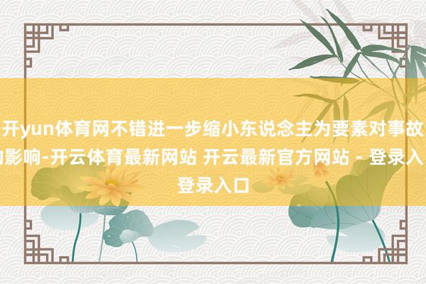 开yun体育网不错进一步缩小东说念主为要素对事故的影响-开云体育最新网站 开云最新官方网站 - 登录入口