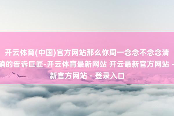 开云体育(中国)官方网站那么你周一念念不念念清仓？我明确的告诉巨匠-开云体育最新网站 开云最新官方网站 - 登录入口