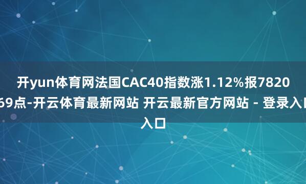 开yun体育网法国CAC40指数涨1.12%报7820.69点-开云体育最新网站 开云最新官方网站 - 登录入口